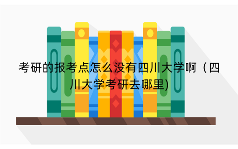 考研的报考点怎么没有四川大学啊（四川大学考研去哪里)