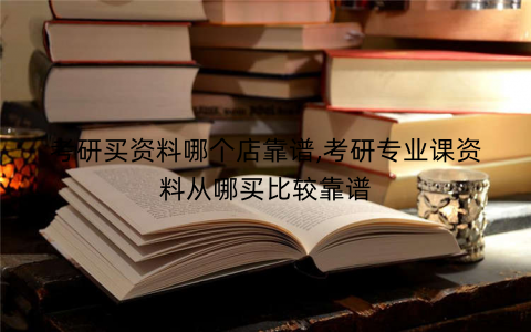 考研买资料哪个店靠谱,考研专业课资料从哪买比较靠谱