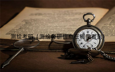 测绘考研（测绘考研信息在哪里看到)