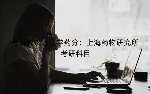 考研应该怎么学药分：上海药物研究所考研科目