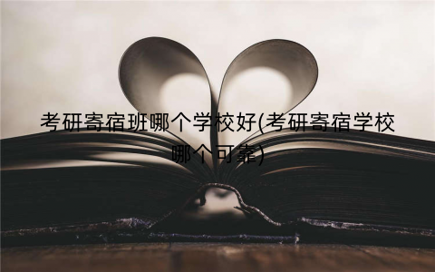 考研寄宿班哪个学校好(考研寄宿学校哪个可靠)