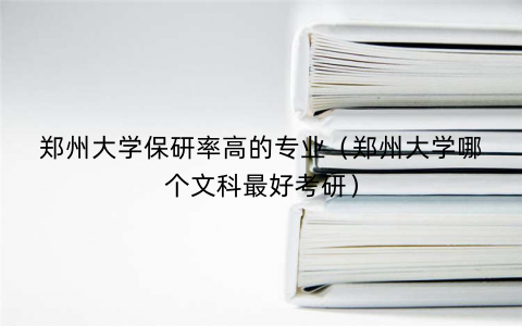郑州大学保研率高的专业(郑州大学哪个文科最好考研) 郑州大学保研率高的专业(郑州大学哪个文科最好考研)