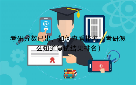 考研分数已出，如何查看排名（考研怎么知道复试结果排名）