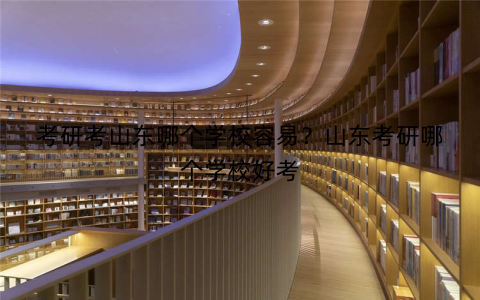考研考山东哪个学校容易？山东考研哪个学校好考
