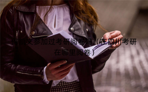 何凯文参加过考研阅卷吗(在四川考研在哪里阅卷) 何凯文参加过考研阅卷吗(在四川考研在哪里阅卷)