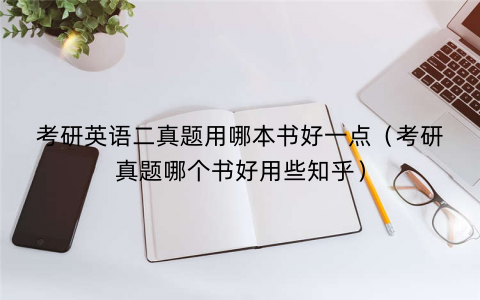 考研英语二真题用哪本书好一点（考研真题哪个书好用些知乎）