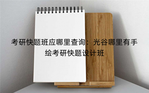 考研快题班应哪里查询:光谷哪里有手绘考研快题设计班 考研快题班应哪里查询:光谷哪里有手绘考研快题设计班