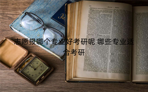 志愿报哪个专业好考研呢 哪些专业适合考研