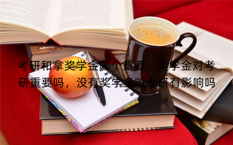 考研和拿奖学金哪个重要:奖学金对考研重要吗,没有奖学金对考研有影响吗 考研和拿奖学金哪个重要:奖学金对考研重要吗,没有奖学金对考研有影响吗