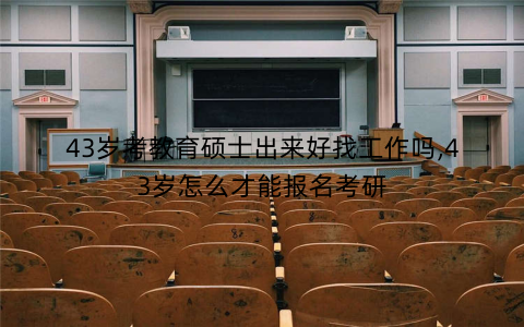 43岁考教育硕士出来好找工作吗,43岁怎么才能报名考研