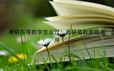 考研高等数学怎么过：考研高数刷题顺序