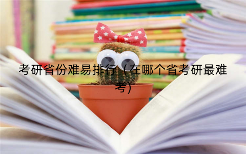 考研省份难易排行(在哪个省考研最难考) 考研省份难易排行(在哪个省考研最难考)