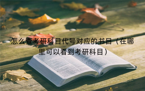 怎么查考研科目代号对应的书目（在哪里可以看到考研科目）