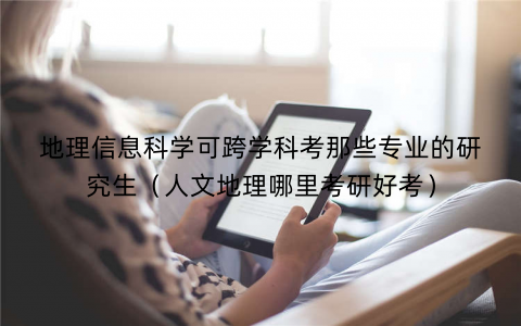地理信息科学可跨学科考那些专业的研究生(人文地理哪里考研好考) 地理信息科学可跨学科考那些专业的研究生(人文地理哪里考研好考)