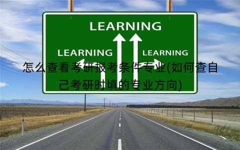 怎么查看考研报考条件专业(如何查自己考研时填的专业方向)