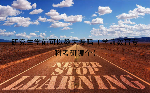 研究生学前可以教大专吗(学前教育专科考研哪个) 研究生学前可以教大专吗(学前教育专科考研哪个)