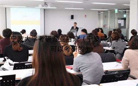 宁波大学考研专业目录(宁波哪个学校可以考研的) 宁波大学考研专业目录(宁波哪个学校可以考研的)