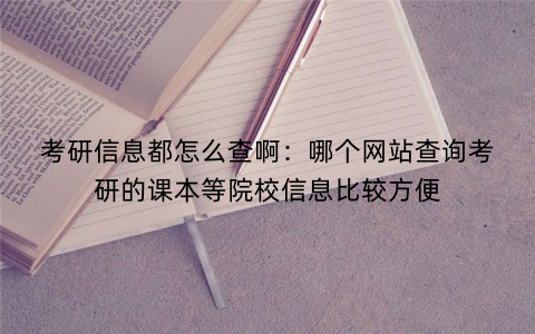 考研信息都怎么查啊：哪个网站查询考研的课本等院校信息比较方便