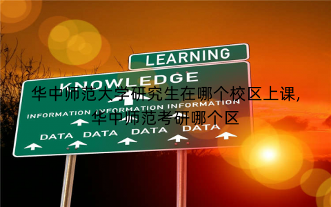 华中师范大学研究生在哪个校区上课,华中师范考研哪个区
