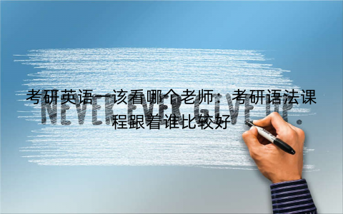考研英语一该看哪个老师：考研语法课程跟着谁比较好