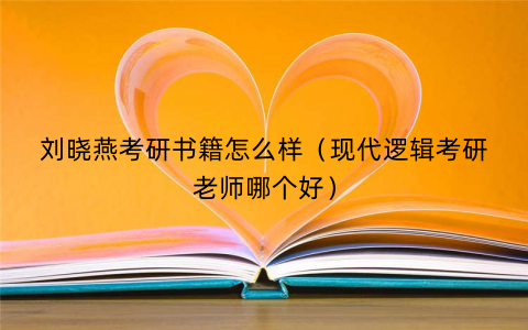 刘晓燕考研书籍怎么样（现代逻辑考研老师哪个好）