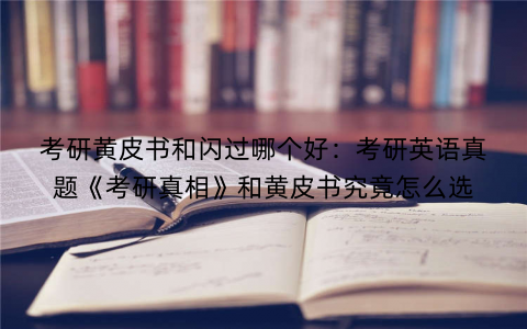 考研黄皮书和闪过哪个好：考研英语真题《考研真相》和黄皮书究竟怎么选