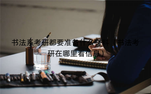 书法系考研都要准备什么材料(书法考研在哪里看信息) 书法系考研都要准备什么材料(书法考研在哪里看信息)