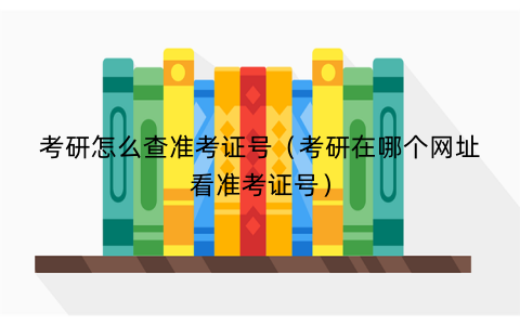 考研怎么查准考证号(考研在哪个网址看准考证号) 考研怎么查准考证号(考研在哪个网址看准考证号)