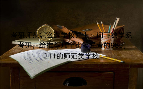 考研师范怎么选学校好上:问下数学系考研,给推荐几个比较好考的985,211的师范类学校 考研师范怎么选学校好上:问下数学系考研,给推荐几个比较好考的985,211的师范类学校