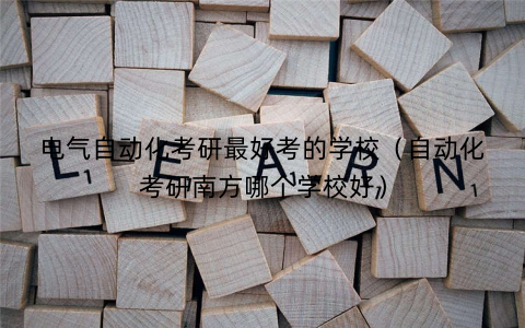 电气自动化考研最好考的学校(自动化考研南方哪个学校好) 电气自动化考研最好考的学校(自动化考研南方哪个学校好)