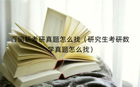 百词斩考研真题怎么找（研究生考研数学真题怎么找）