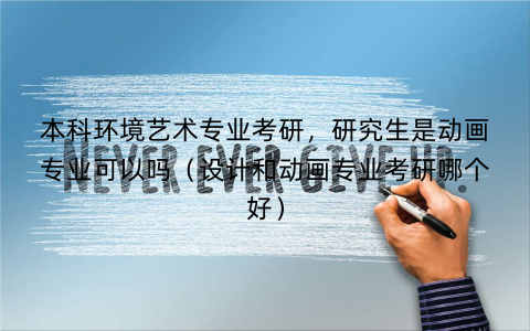 本科环境艺术专业考研,研究生是动画专业可以吗(设计和动画专业考研哪个好) 本科环境艺术专业考研,研究生是动画专业可以吗(设计和动画专业考研哪个好)