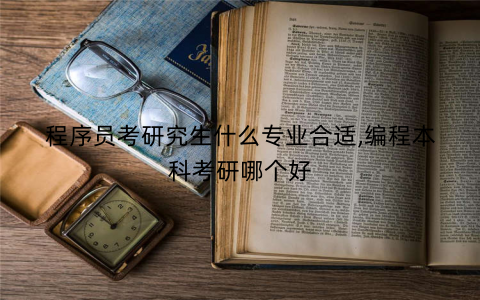 程序员考研究生什么专业合适,编程本科考研哪个好 程序员考研究生什么专业合适,编程本科考研哪个好