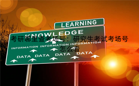 考研哪里查考场号:研究生考试考场号怎么看 考研哪里查考场号:研究生考试考场号怎么看