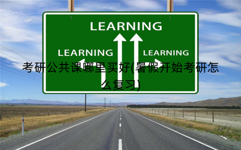 考研公共课哪里买好(暑假开始考研怎么复习) 考研公共课哪里买好(暑假开始考研怎么复习)