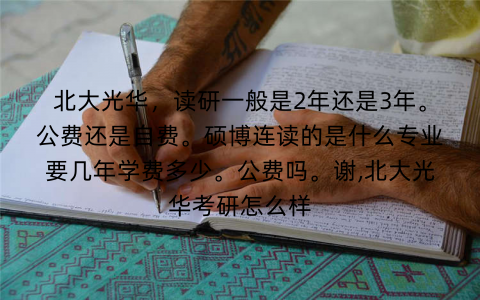 北大光华，读研一般是2年还是3年。公费还是自费。硕博连读的是什么专业要几年学费多少。公费吗。谢,北大光华考研怎么样
