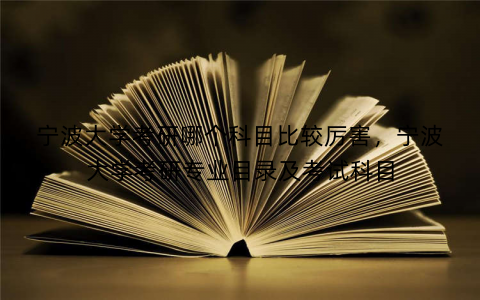 宁波大学考研哪个科目比较厉害，宁波大学考研专业目录及考试科目