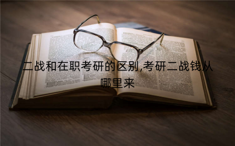二战和在职考研的区别,考研二战钱从哪里来