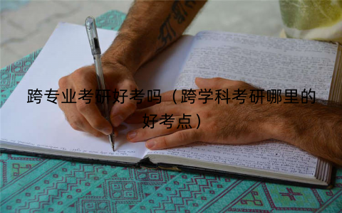 跨专业考研好考吗(跨学科考研哪里的好考点) 跨专业考研好考吗(跨学科考研哪里的好考点)