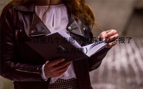 考研可以报几个志愿（考研志愿多报了怎么办理）