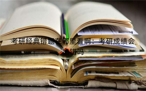 考研经典错题在哪里看啊：考研成绩会出错吗