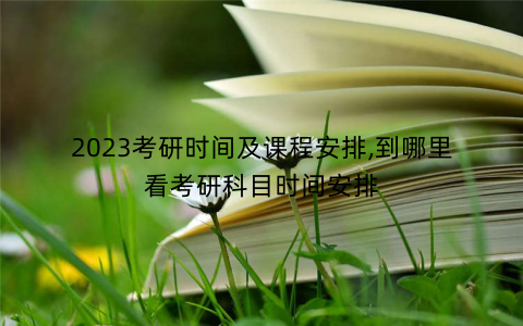 2023考研时间及课程安排,到哪里看考研科目时间安排