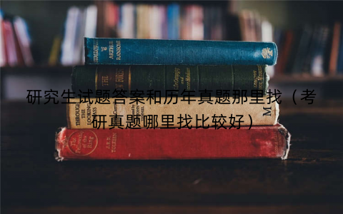 研究生试题答案和历年真题那里找（考研真题哪里找比较好）