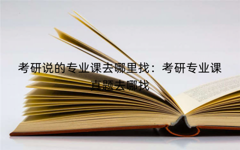 考研说的专业课去哪里找：考研专业课真题去哪找