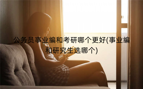 公务员事业编和考研哪个更好(事业编和研究生选哪个)