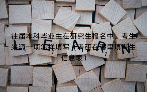 往届本科毕业生在研究生报名中,考生来源一项怎样填写(考研在哪里填考生信息表) 往届本科毕业生在研究生报名中,考生来源一项怎样填写(考研在哪里填考生信息表)
