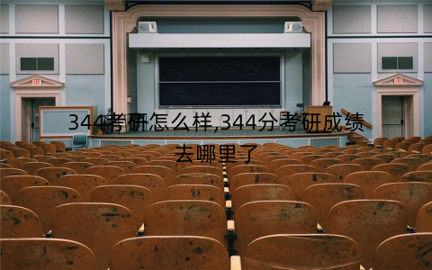 344考研怎么样,344分考研成绩去哪里了 344考研怎么样,344分考研成绩去哪里了