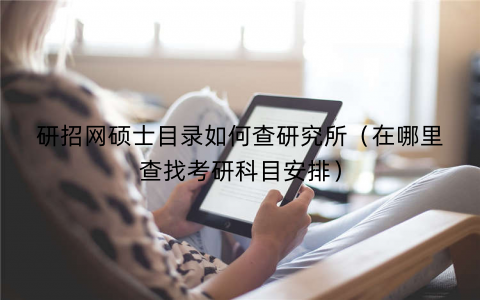 研招网硕士目录如何查研究所（在哪里查找考研科目安排）