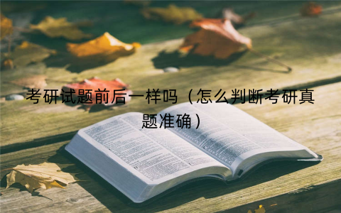 考研试题前后一样吗（怎么判断考研真题准确）