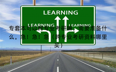 专套本可以跨专业考研嘛，需要准备什么。急！急！急（跨专业考研资料哪里买）